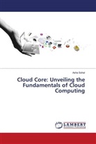 Asha Sohal - Cloud Core: Unveiling the Fundamentals of Cloud Computing