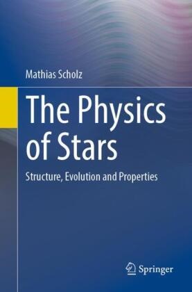 Mathias Scholz - The Physics of Stars - Structure, Evolution and Properties