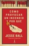 Jesse Ball - Cómo provocar un incendio y por qué