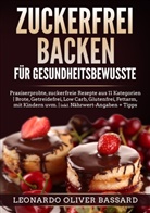 Leonardo Oliver Bassard - ZUCKERFREI BACKEN für Gesundheitsbewusste