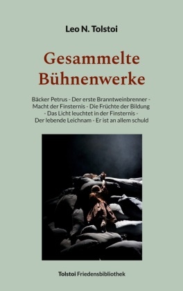 Leo N Tolstoi, Leo N. Tolstoi, Peter Bürger - Gesammelte Bühnenwerke - Bäcker Petrus - Der erste Branntweinbrenner - Macht der Finsternis - Die Früchte der Bildung - Das Licht leuchtet in der Finsternis - Der lebende Leichnam - Er ist an allem schuld