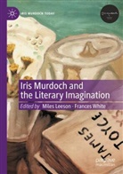 Miles Leeson, White, Frances White - Iris Murdoch and the Literary Imagination
