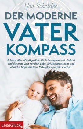 Jan Schröder, LeseGlück - Der moderne Vater-Kompass Erfahre alles Wichtige über die Schwangerschaft, Geburt und die erste Zeit mit dem Baby. Erhalte praxisnahe und ehrliche Tipps, die Dein Vaterglück perfekt machen.