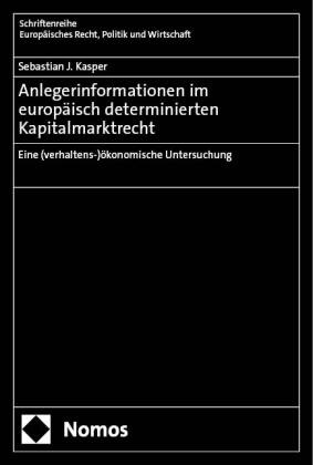 Sebastian J Kasper, Sebastian J. Kasper - Anlegerinformationen im europäisch determinierten Kapitalmarktrecht - Eine (verhaltens-)ökonomische Untersuchung