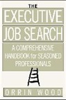 Wood Orrin - The Executive Job Search: A Comprehensive Handbook for Seasoned Professionals