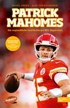 Daniel Jensen, Alex von Kuczkowski - Patrick Mahomes - Die unglaubliche Geschichte des NFL-Superstars