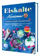 Rene Seidel, Rene Seidel - Eiskalte Kreationen: Die besten Eis Rezepte für jede Saison - Rezepte für die Eismaschine zum Selbermachen | Inkl. Parfaits & Sorbets