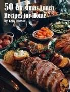 Kelly Johnson - 50 Christmas Lunch Recipes for Home