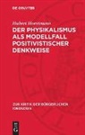 Hubert Horstmann - Der Physikalismus als Modellfall positivistischer Denkweise
