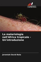 Jeremiah David Bala - La malariologia nell'Africa tropicale - Un'introduzione