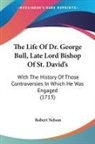 Robert Nelson - The Life Of Dr. George Bull, Late Lord Bishop Of St. David's