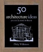 Philip Wilkinson - 50 Architecture Ideas You Really Need to Know