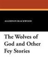 Algernon Blackwood, Wilfred Wilson - Wolves of God and Other Fey Stories
