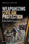 Thomas Gregory, Thomas (Senior Lecturer in Politics and I Gregory, Thomas (Senior Lecturer in Politics and International Relations Gregory, Gregory Thomas - Weaponizing Civilian Protection