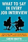 Martin Carole - What to Say in Every Job Interview: How to Understand What Managers are Really Asking and Give the Answers that Land the Job