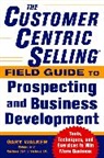 Gary Walker - The CustomerCentric Selling® Field Guide to Prospecting and Business Development: Techniques, Tools, and Exercises to Win More Business