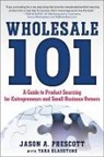 Prescott Jason - Wholesale 101: A Guide to Product Sourcing for Entrepreneurs and Small Business Owners