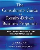 Jack Phillips, Patti Phillips, Phillips Jack, Phillips Patti - The Consultant's Guide to Results-Driven Business Proposals