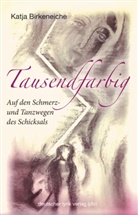 Katja Birkeneiche - Tausendfarbig - auf den Schmerz- und Tanzwegen des Schicksals