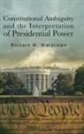 Richard W Waterman, Waterman Richard W. - Constitutional Ambiguity and the Interpretation of Presidential Power