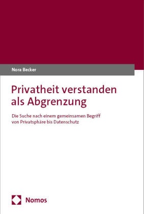 Nora Becker - Privatheit verstanden als Abgrenzung - Die Suche nach einem gemeinsamen Begriff von Privatsphäre bis Datenschutz
