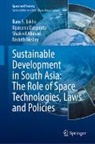 Shakeel Ahmad, Shakeel et a Ahmad, Upasana Dasgupta, Ram S Jakhu, Ram S. Jakhu, Nishith Mishra - Sustainable Development in South Asia: The Role of Space Technologies, Laws and Policies