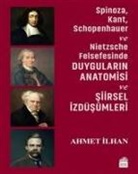 Ahmet Ilhan - Spinoza, Kant, Schopenhauer ve Nietzsche Felsefesinde Duygularin Anatomisi ve Siirsel Izdüsümleri