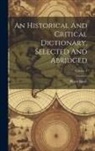 Pierre Bayle - An Historical And Critical Dictionary, Selected And Abridged; Volume 1