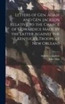John Adair, Andrew Jackson - Letters of Gen. Adair and Gen. Jackson Relative to the Charge of Cowardice Made by the Latter Against the Kentucky Troops at New Orleans