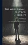 Ernest Thompson Seton - The Wild Animal Play for Children: With Alternate Reading for Very Young Children