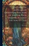 W. L. S. G. - The Trial of Antichrist, Otherwise the Man of Sin, for High Treason Against the Son of God
