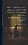 Robert Hanham Collyer - Mysteries of the Vital Element in Connexion With Dreams, Somnambulism, Trance