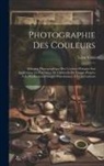 Léon Vidal - Photographie Des Couleurs: Sélection Photographique Des Couleurs Primaire Son Application À L'Exécution De Clichés Et De Tirages Propres À La Pro