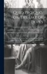 (Catherine Grace Frances) Gore, Leona Bowman Carpenter Collection of, Sallie Bingham Center for Women's His - Quid pro Quo, or, the Day of Dupes: the Prize Comedy: in Five Acts: as First Performed at the Theatre Royal, Hay-Market: on Tuesday, June 18, 1844