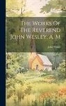 John Wesley - The Works Of The Reverend John Wesley, A. M