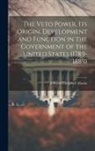 Edward Campbell Mason - The Veto Power, its Origin, Development and Function in the Government of the United States (1789-1889)