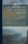 Anne Brontë, Charlotte Brontë, Emily Brontë - Life And Works Of The Sisters Brontë: The Professor, By Charlotte Brontë ... And Poems By Charlotte Brontë, Emily And Anne Brontë, And The Rev. Patric