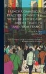 James Graham, George A. S. Oliver - French Commercial Practice Connected with the Export and Import Trade to and from France: The French Colonies, and the Countries Where French Is the R