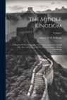 Samuel Wells Williams - The Middle Kingdom: A Survey Of The Geography, Government, Literature, Social Life, Arts, And History Of The Chinese Empire And Its Inhabi