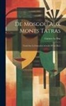 Gustave Le Bon - De Moscou Aux Monts Tatras: Etude Sur La Formation Actuelle D'Une Race