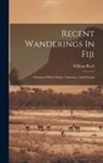 William Reed - Recent Wanderings In Fiji: Glimpses Of Its Villages, Churches, And Schools