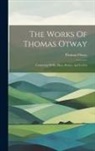 Thomas Otway - The Works Of Thomas Otway: Consisting Of His Plays, Poems, And Letters