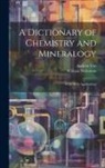 William Nicholson, Andrew Ure - A Dictionary of Chemistry and Mineralogy: With Their Applications