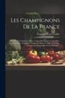 François Simon Cordier - Les Champignons De La France: Histoire, Description, Culture, Usages Des Espèces Comestibles, Vénéneuses, Suspectes, Employées Dans Les Arts, L'indu
