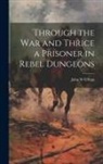 John W. Urban - Through the War and Thrice a Prisoner in Rebel Dungeons