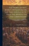 Saint John Chrysostom - The Homilies of S. John Chrysostom On the First Epistle of St. Paul the Apostle to the Corinthians; Volume 1