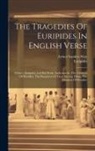 Arthur Sanders Way, Euripides - The Tragedies Of Euripides In English Verse: Preface. Euripides And His Work. Andromache. The Children Of Herakles. The Daughters Of Troy. Electra. He
