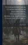 Ursin Durand - Veterum Scriptorum Et Monumentorum Historicorum, Dogmaticorum, Moralium, Amplissima Collectio, Volume 1