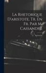 Aristoteles - La Rhetorique D'aristote, Tr. En Fr. Par M. Cassandre