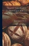 Antoine Augustin Parmentier - Traité Théorique Et Pratique Sur La Culture Des Grains: Suivi De L'art De Faire Le Pain; Volume 2